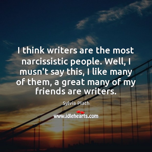 I think writers are the most narcissistic people. Well, I musn’t say Sylvia Plath Picture Quote