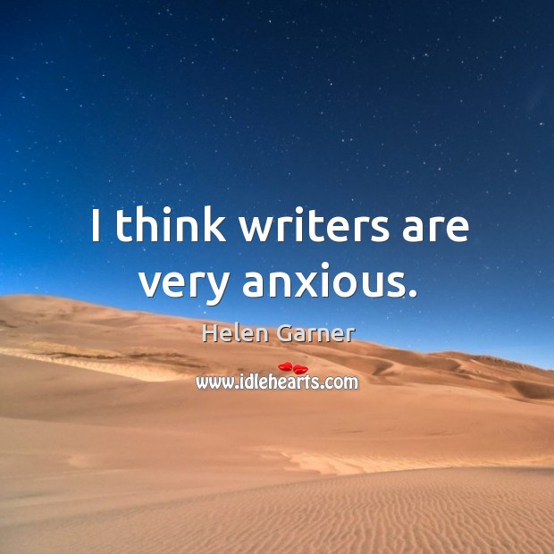 I think writers are very anxious. Helen Garner Picture Quote