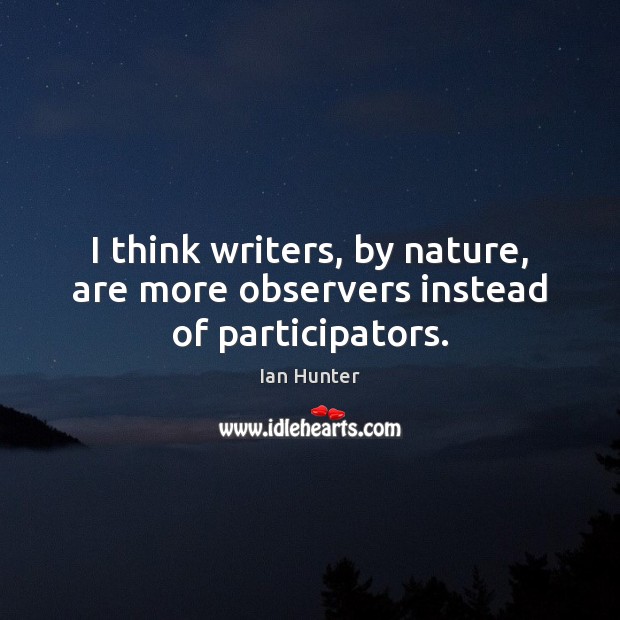 I think writers, by nature, are more observers instead of participators. Ian Hunter Picture Quote