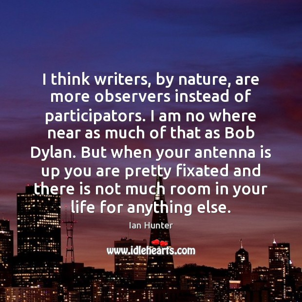 I think writers, by nature, are more observers instead of participators. I Ian Hunter Picture Quote