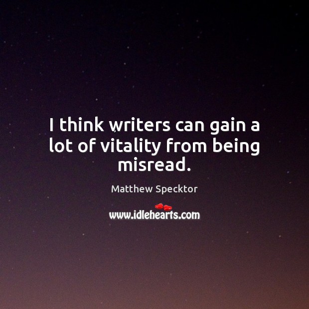 I think writers can gain a lot of vitality from being misread. Matthew Specktor Picture Quote