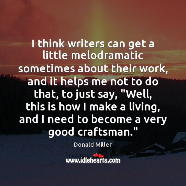 I think writers can get a little melodramatic sometimes about their work, Donald Miller Picture Quote