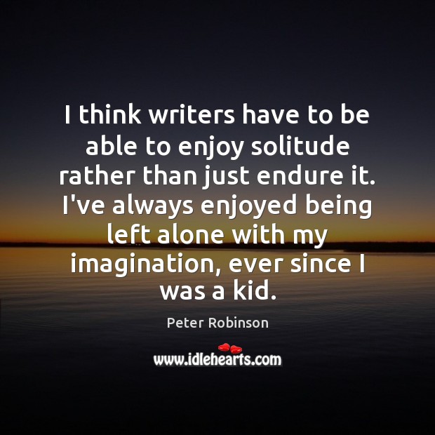 I think writers have to be able to enjoy solitude rather than Peter Robinson Picture Quote