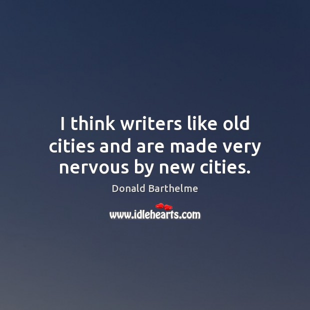 I think writers like old cities and are made very nervous by new cities. Donald Barthelme Picture Quote