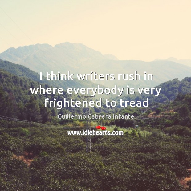I think writers rush in where everybody is very frightened to tread Guillermo Cabrera Infante Picture Quote