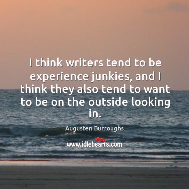 I think writers tend to be experience junkies, and I think they also tend to want to be on the outside looking in. Augusten Burroughs Picture Quote