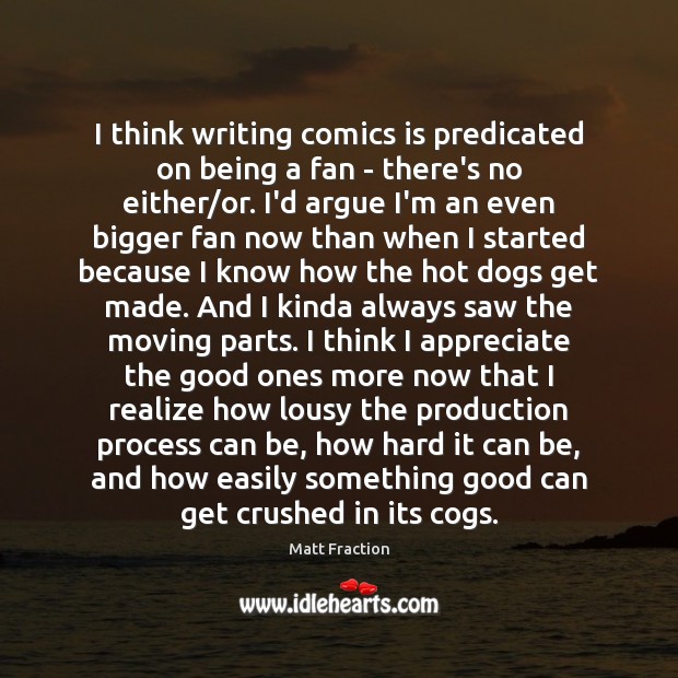 I think writing comics is predicated on being a fan – there’s Matt Fraction Picture Quote