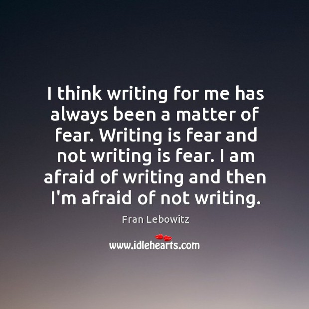I think writing for me has always been a matter of fear. Fran Lebowitz Picture Quote