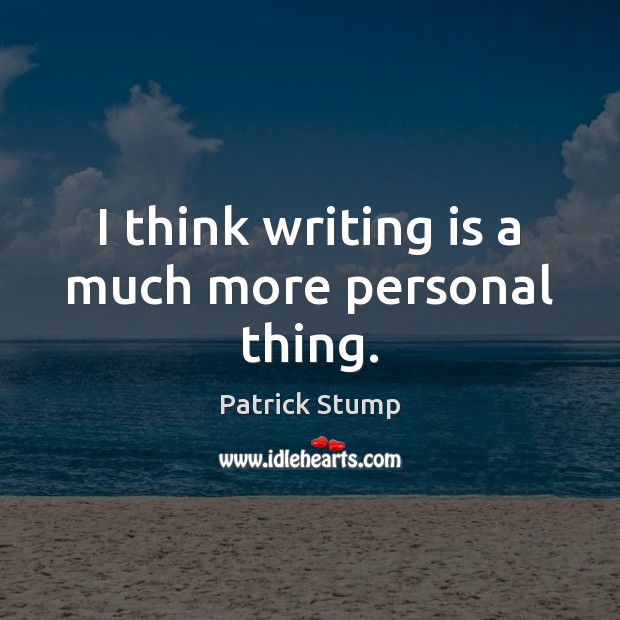 I think writing is a much more personal thing. Patrick Stump Picture Quote