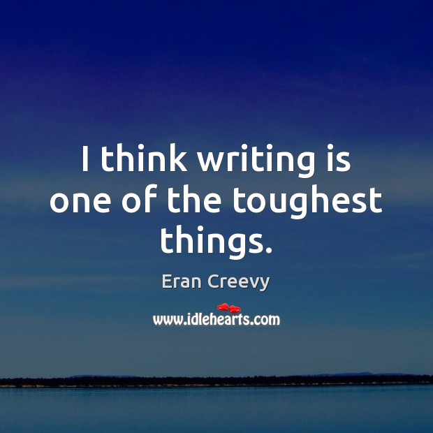 I think writing is one of the toughest things. Eran Creevy Picture Quote