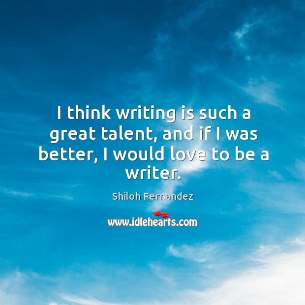 I think writing is such a great talent, and if I was better, I would love to be a writer. Shiloh Fernandez Picture Quote
