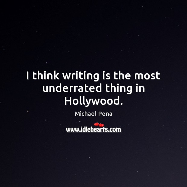 I think writing is the most underrated thing in Hollywood. Michael Pena Picture Quote