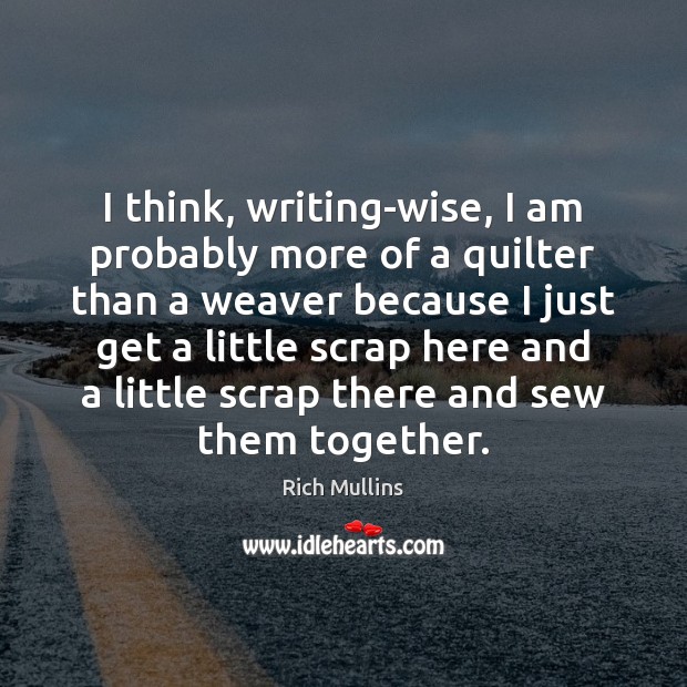 I think, writing-wise, I am probably more of a quilter than a Image