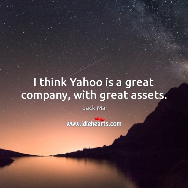 I think Yahoo is a great company, with great assets. Jack Ma Picture Quote