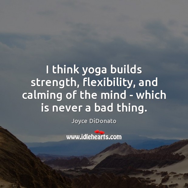I think yoga builds strength, flexibility, and calming of the mind – Image