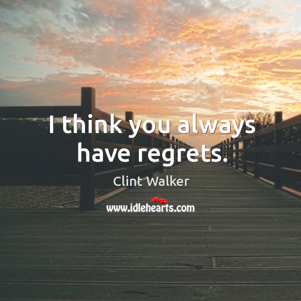 I think you always have regrets. Clint Walker Picture Quote