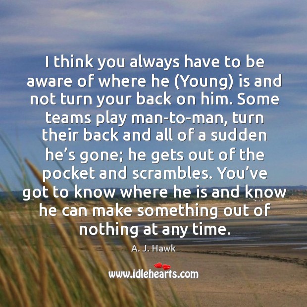 I think you always have to be aware of where he (young) is and not turn your back on him. A. J. Hawk Picture Quote