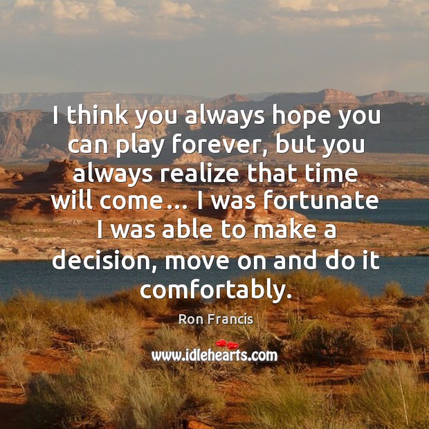 I think you always hope you can play forever, but you always realize that time will come… Ron Francis Picture Quote
