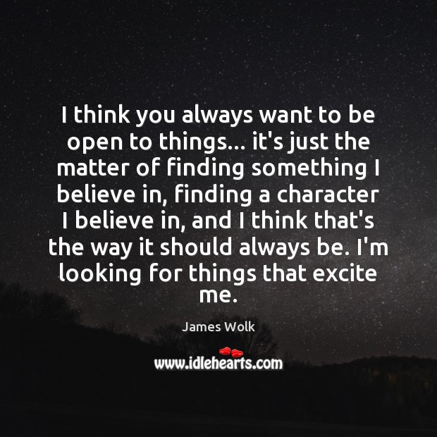 I think you always want to be open to things… it’s just James Wolk Picture Quote
