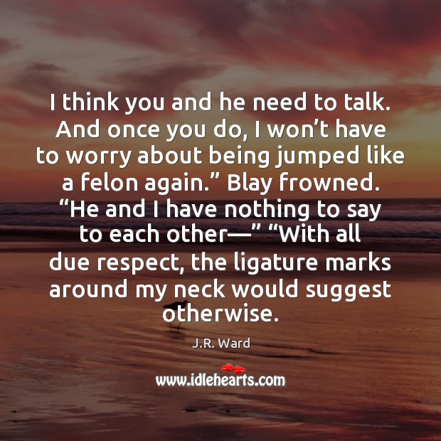I think you and he need to talk. And once you do, J.R. Ward Picture Quote