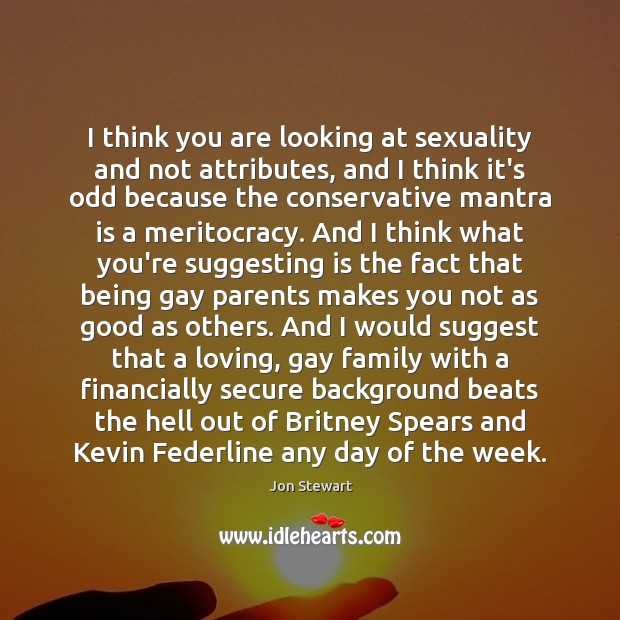 I think you are looking at sexuality and not attributes, and I Jon Stewart Picture Quote