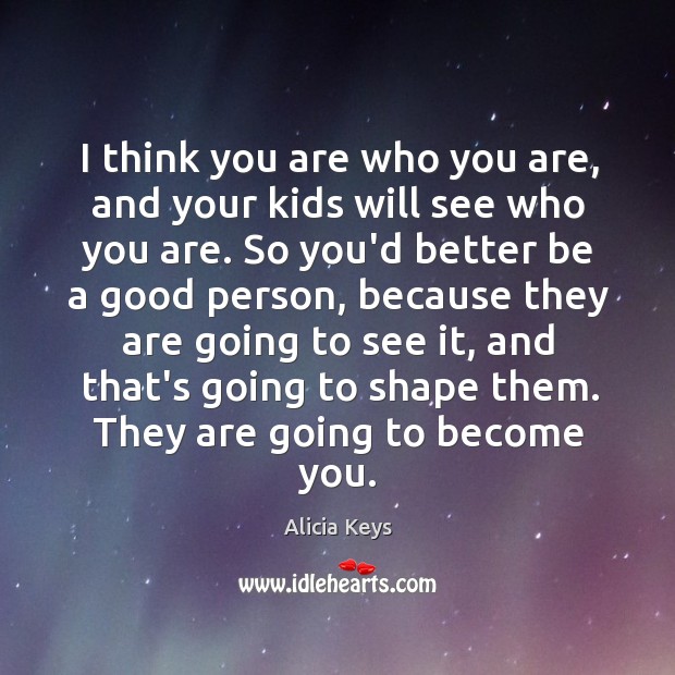 I think you are who you are, and your kids will see Alicia Keys Picture Quote