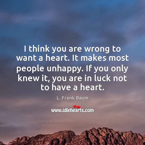 I think you are wrong to want a heart. It makes most L. Frank Baum Picture Quote
