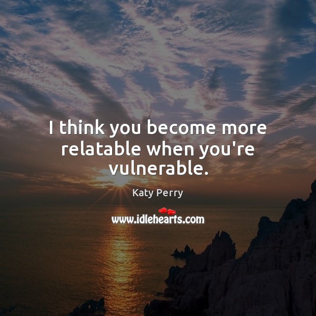 I think you become more relatable when you’re vulnerable. Image