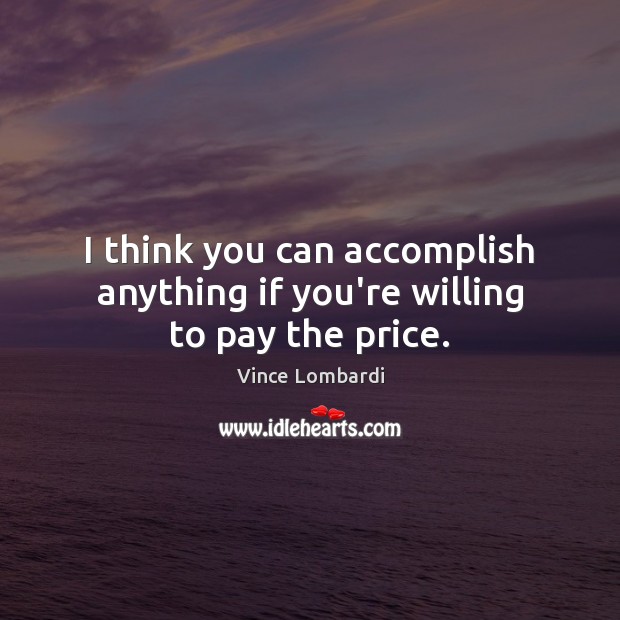 I think you can accomplish anything if you’re willing to pay the price. Vince Lombardi Picture Quote
