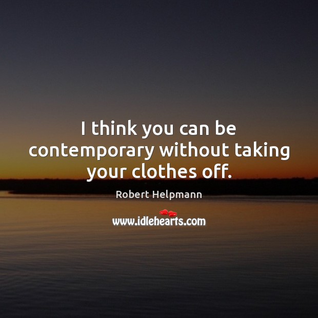 I think you can be contemporary without taking your clothes off. Image