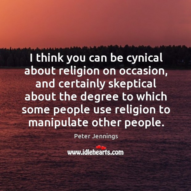 I think you can be cynical about religion on occasion Peter Jennings Picture Quote