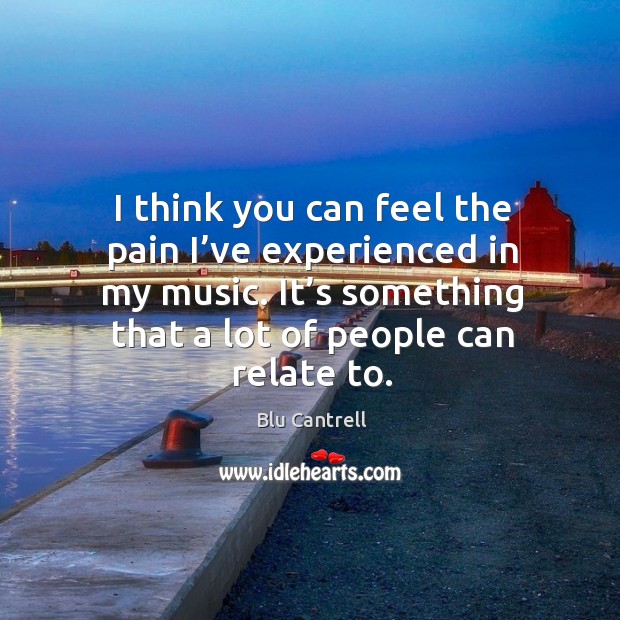 I think you can feel the pain I’ve experienced in my music. Blu Cantrell Picture Quote
