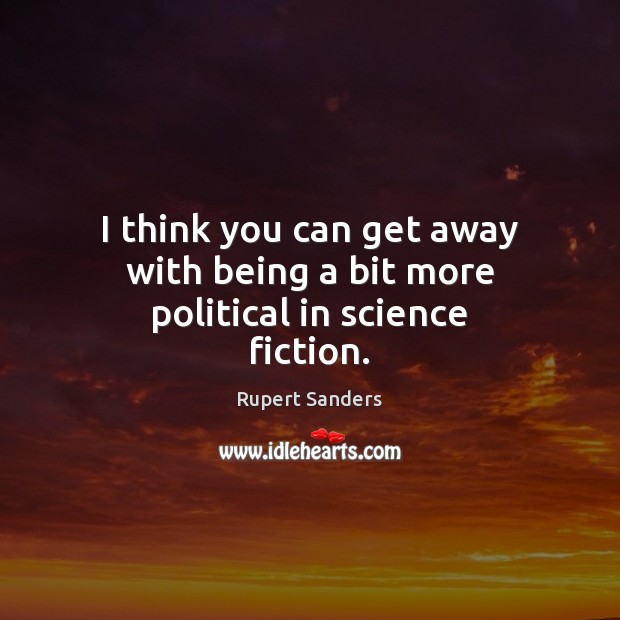 I think you can get away with being a bit more political in science fiction. Rupert Sanders Picture Quote