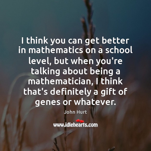 I think you can get better in mathematics on a school level, John Hurt Picture Quote