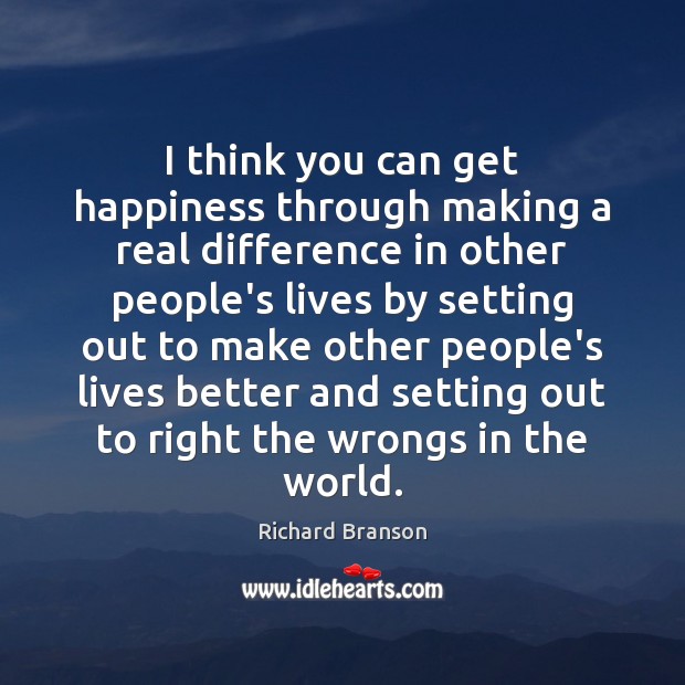 I think you can get happiness through making a real difference in Richard Branson Picture Quote