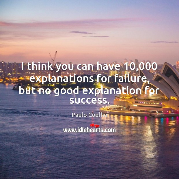 I think you can have 10,000 explanations for failure, but no good explanation for success. Paulo Coelho Picture Quote