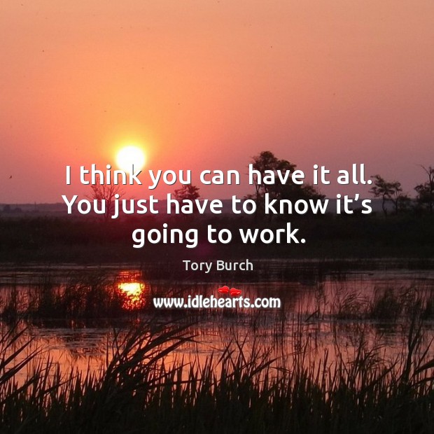 I think you can have it all. You just have to know it’s going to work. Tory Burch Picture Quote