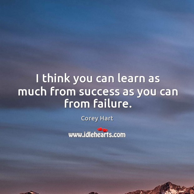 I think you can learn as much from success as you can from failure. Corey Hart Picture Quote