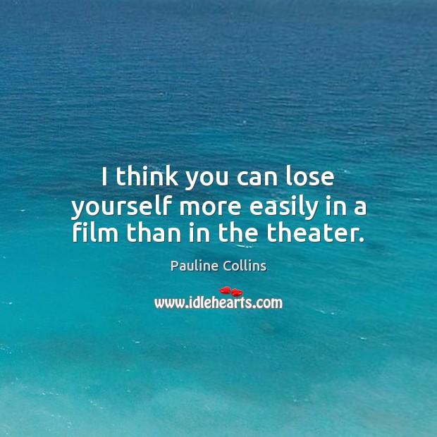 I think you can lose yourself more easily in a film than in the theater. Pauline Collins Picture Quote