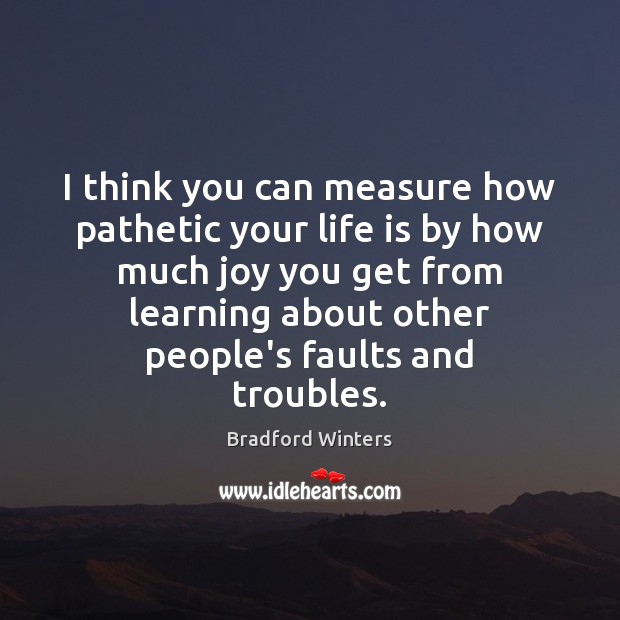I think you can measure how pathetic your life is by how Bradford Winters Picture Quote