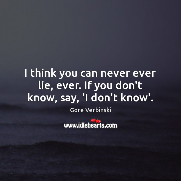 I think you can never ever lie, ever. If you don’t know, say, ‘I don’t know’. Gore Verbinski Picture Quote