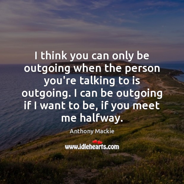 I think you can only be outgoing when the person you’re talking Anthony Mackie Picture Quote