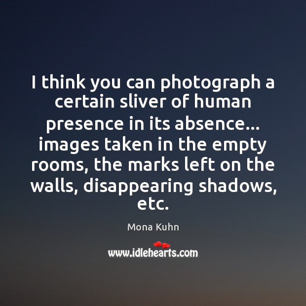 I think you can photograph a certain sliver of human presence in Image