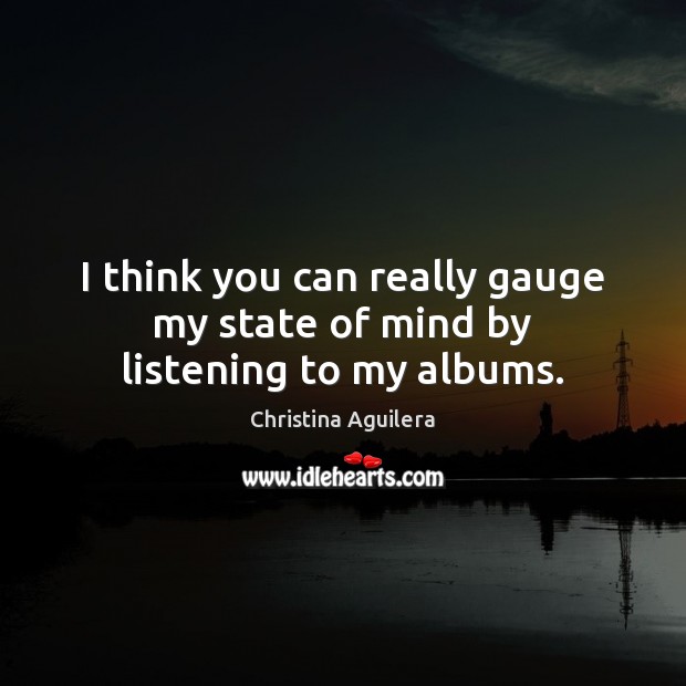 I think you can really gauge my state of mind by listening to my albums. Christina Aguilera Picture Quote