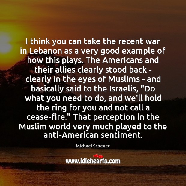 I think you can take the recent war in Lebanon as a Michael Scheuer Picture Quote