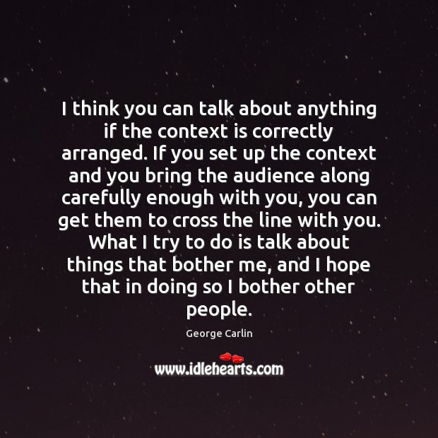 I think you can talk about anything if the context is correctly George Carlin Picture Quote
