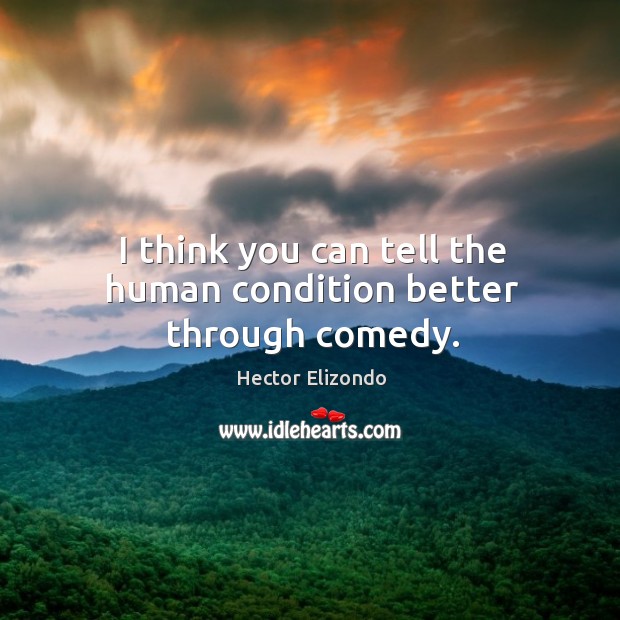 I think you can tell the human condition better through comedy. Hector Elizondo Picture Quote