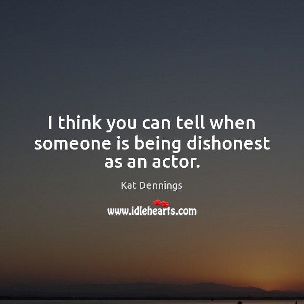I think you can tell when someone is being dishonest as an actor. Kat Dennings Picture Quote