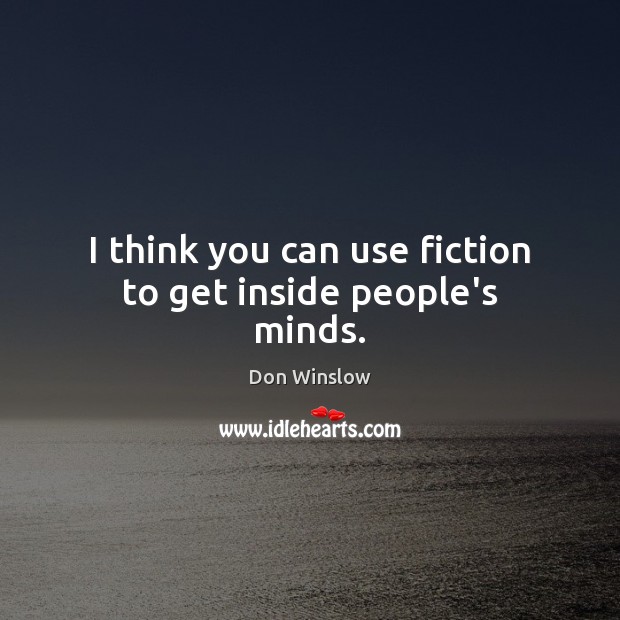I think you can use fiction to get inside people’s minds. Image