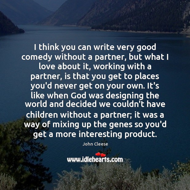 I think you can write very good comedy without a partner, but John Cleese Picture Quote